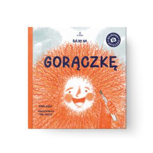 Bajka na Gorączkę. Ciepła opowieść o tym, dlaczego czasem przychodzi Gorączka.